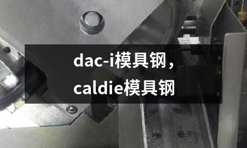dac-i模具鋼,caldie模具鋼