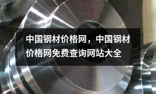 中國鋼材價格網，中國鋼材價格網免費查詢網站大全