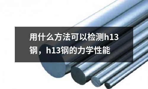 用什么方法可以檢測h13鋼,h13鋼的力學性能