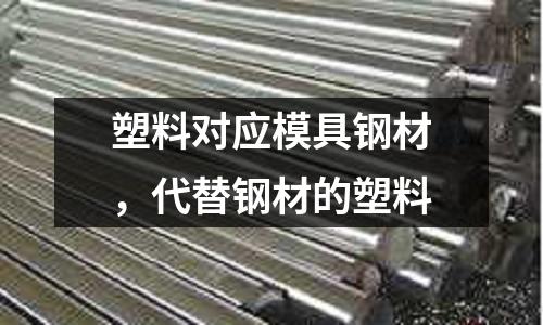 塑料對應模具鋼材，代替鋼材的塑料