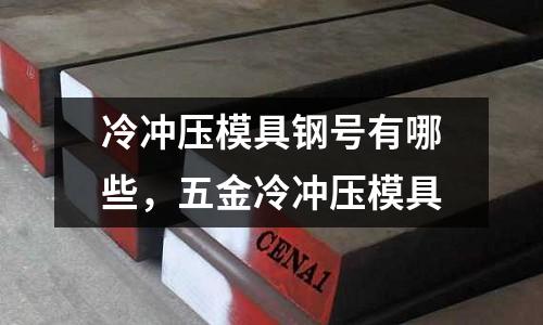 冷沖壓模具鋼號有哪些,五金冷沖壓模具