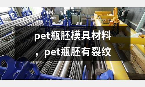 pet瓶胚模具材料，pet瓶胚有裂紋