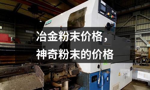 冶金粉末價格，神奇粉末的價格