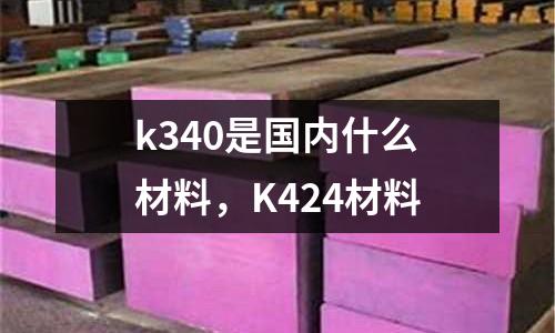k340是國內什么材料，K424材料