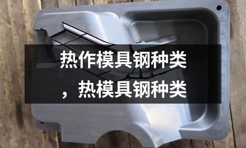 熱作模具鋼種類，熱模具鋼種類