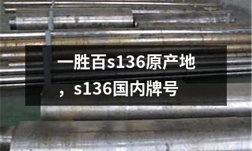 一勝百s136原產地,s136國內牌號