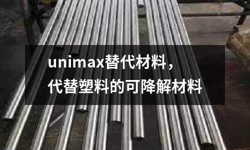 unimax替代材料，代替塑料的可降解材料