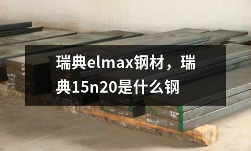 瑞典elmax鋼材，瑞典15n20是什么鋼