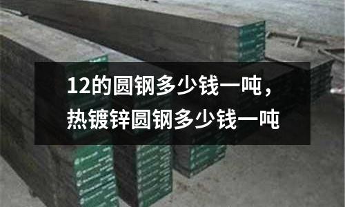 12的圓鋼多少錢一噸,熱鍍鋅圓鋼多少錢一噸