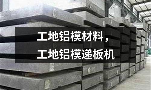 工地鋁模材料，工地鋁模遞板機