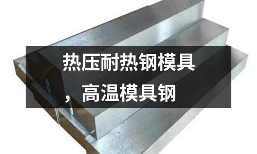 熱壓耐熱鋼模具，高溫模具鋼