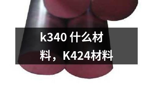 k340 什么材料，K424材料