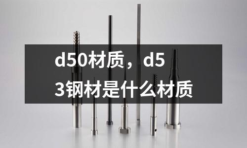 d50材質,d53鋼材是什么材質