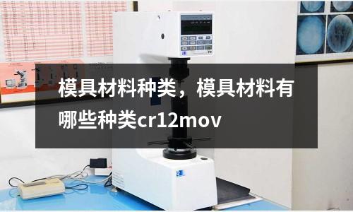 模具材料種類,模具材料有哪些種類cr12mov