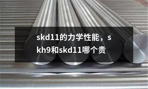 skd11的力學性能，skh9和skd11哪個貴