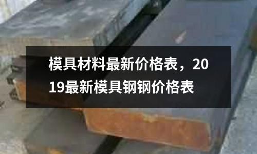 模具材料最新價格表,2019最新模具鋼鋼價格表