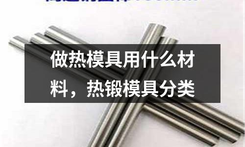 做熱模具用什么材料，熱鍛模具分類