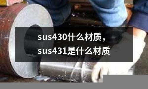 sus430什么材質，sus431是什么材質