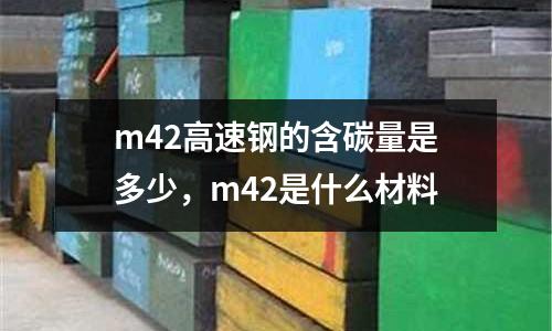 m42高速鋼的含碳量是多少，m42是什么材料