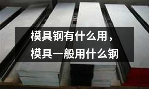 模具鋼有什么用,模具一般用什么鋼