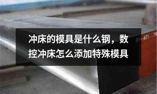 沖床的模具是什么鋼，數控沖床怎么添加特殊模具