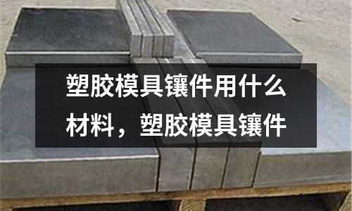 塑膠模具鑲件用什么材料,塑膠模具鑲件