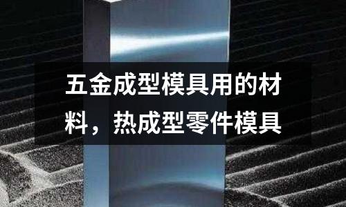五金成型模具用的材料，熱成型零件模具