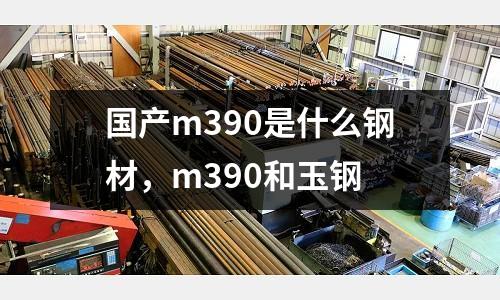 國產m390是什么鋼材，m390和玉鋼