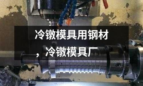 冷鐓模具用鋼材，冷鐓模具廠