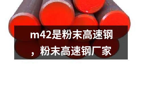 m42是粉末高速鋼,粉末高速鋼廠家