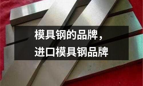 模具鋼的品牌,進(jìn)口模具鋼品牌