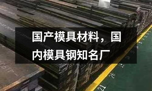 國產模具材料，國內模具鋼知名廠