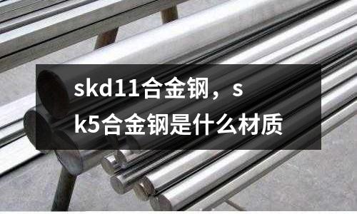 skd11合金鋼，sk5合金鋼是什么材質