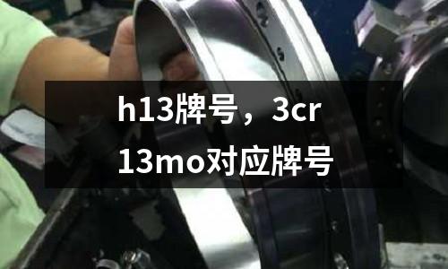 h13牌號,3cr13mo對應牌號