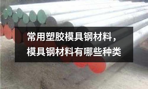 常用塑膠模具鋼材料,模具鋼材料有哪些種類