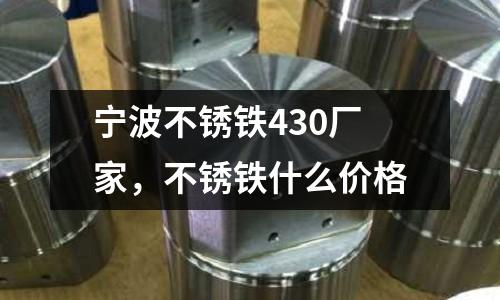 寧波不銹鐵430廠家，不銹鐵什么價格