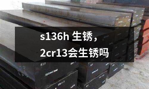 s136h 生銹，2cr13會生銹嗎