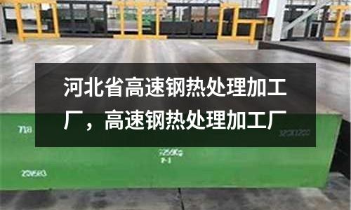 河北省高速鋼熱處理加工廠,高速鋼熱處理加工廠