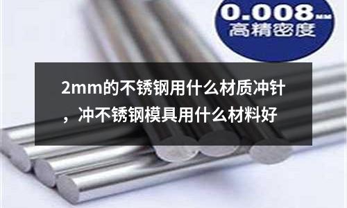2mm的不銹鋼用什么材質(zhì)沖針,沖不銹鋼模具用什么材料好