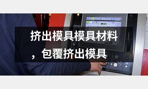 擠出模具模具材料,包覆擠出模具