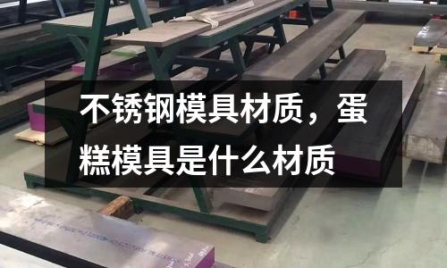 不銹鋼模具材質(zhì),蛋糕模具是什么材質(zhì)