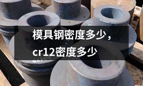 模具鋼密度多少，cr12密度多少