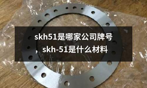 skh51是哪家公司牌號，skh-51是什么材料