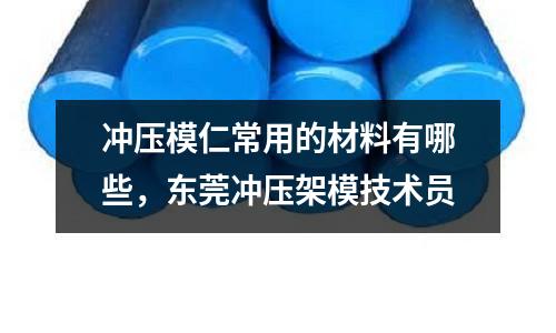 沖壓模仁常用的材料有哪些,東莞沖壓架模技術員