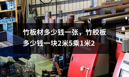 竹板材多少錢一張,竹膠板多少錢一塊2米5乘1米2