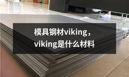 模具鋼材viking,viking是什么材料