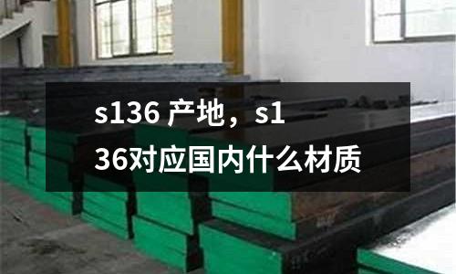 s136 產地，s136對應國內什么材質