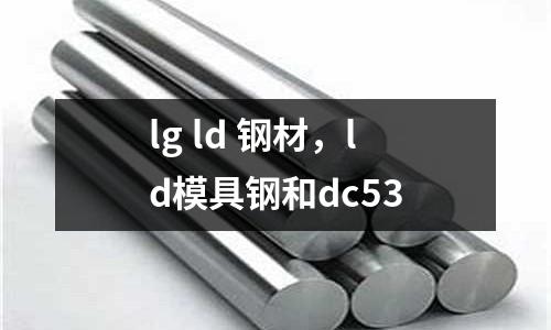 lg ld 鋼材,ld模具鋼和dc53