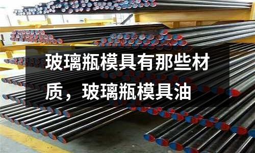 玻璃瓶模具有那些材質,玻璃瓶模具油