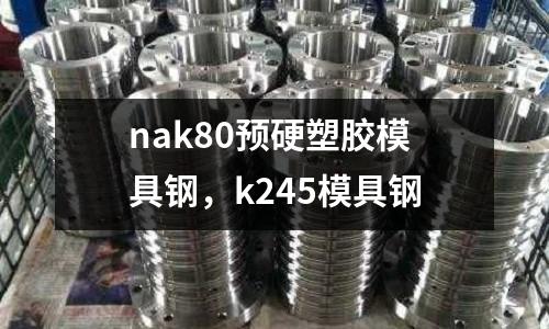 nak80預(yù)硬塑膠模具鋼,k245模具鋼